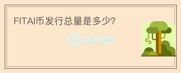 FITAI幣發(fā)行總量是多少？