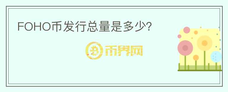FOHO幣發(fā)行總量是多少？