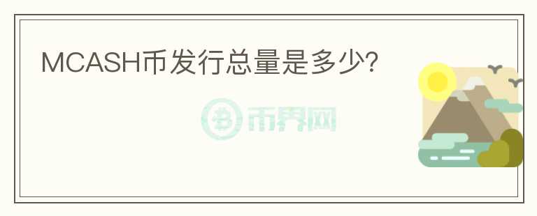 MCASH幣發(fā)行總量是多少？