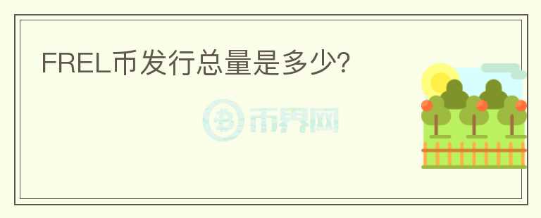 FREL幣發(fā)行總量是多少？