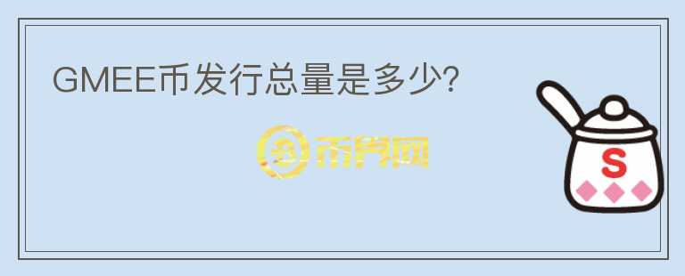 GMEE幣發(fā)行總量是多少？