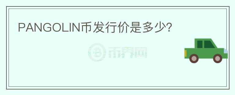 PANGOLIN幣發(fā)行價(jià)是多少？