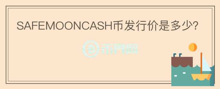 SAFEMOONCASH幣發(fā)行價(jià)是多少？