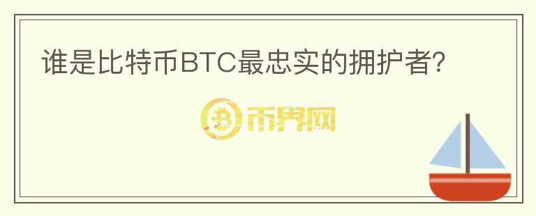 誰是比特幣BTC最忠實(shí)的擁護(hù)者？