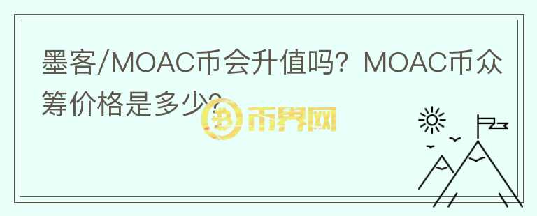墨客/MOAC幣會升值嗎？MOAC幣眾籌價格是多少？