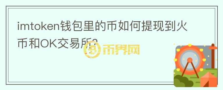 imtoken錢包里的幣如何提現(xiàn)到火幣和OK交易所？