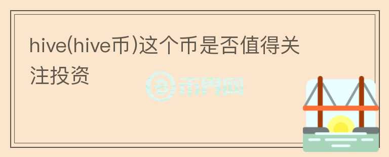 hive(hive幣)這個(gè)幣是否值得關(guān)注投資