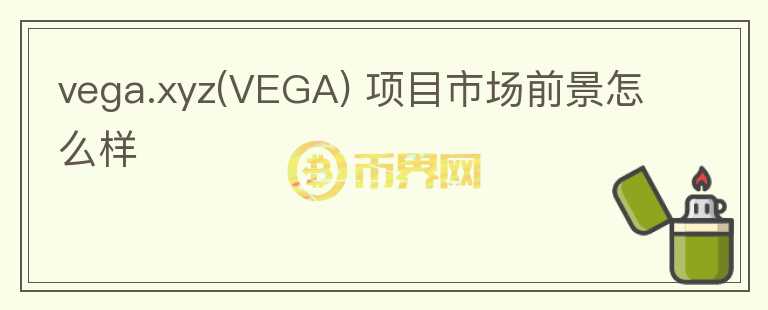 vega.xyz(VEGA) 項(xiàng)目市場前景怎么樣