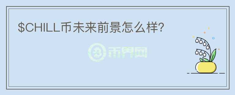 $CHILL幣未來前景怎么樣？
