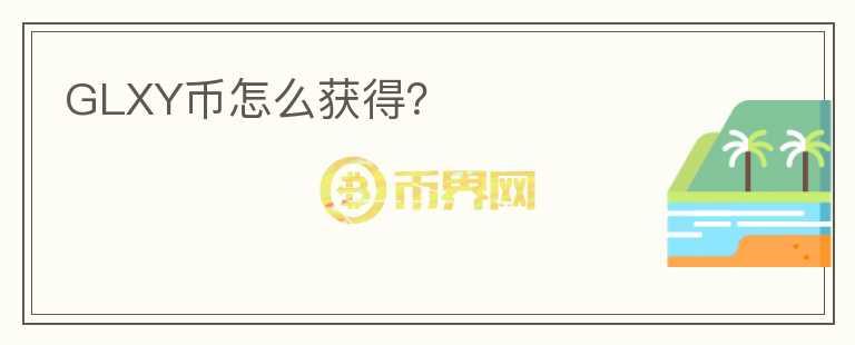GLXY幣怎么獲得？