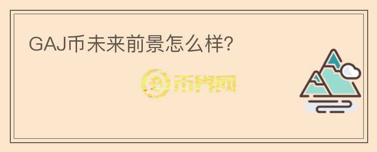 GAJ幣未來(lái)前景怎么樣？