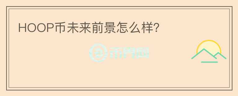 HOOP幣未來前景怎么樣？