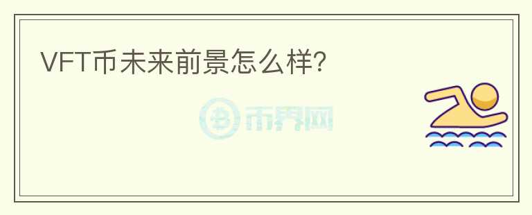 VFT幣未來前景怎么樣？