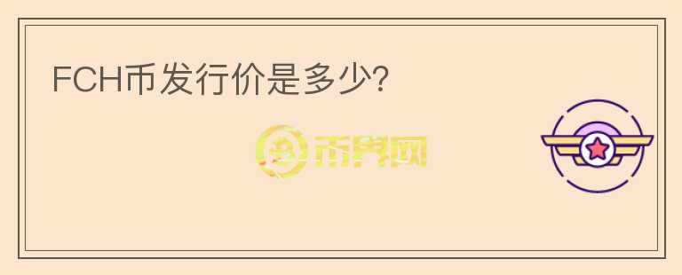 FCH幣發(fā)行價(jià)是多少？