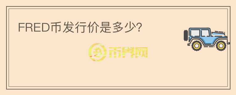 FRED幣發(fā)行價(jià)是多少？