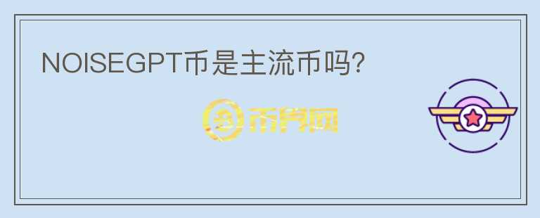NOISEGPT幣是主流幣嗎？