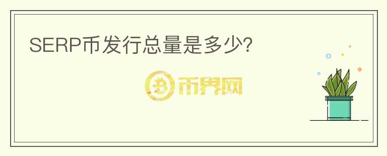 SERP幣發(fā)行總量是多少？