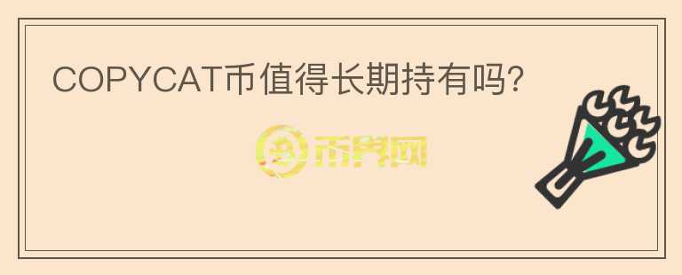 COPYCAT幣值得長(zhǎng)期持有嗎？