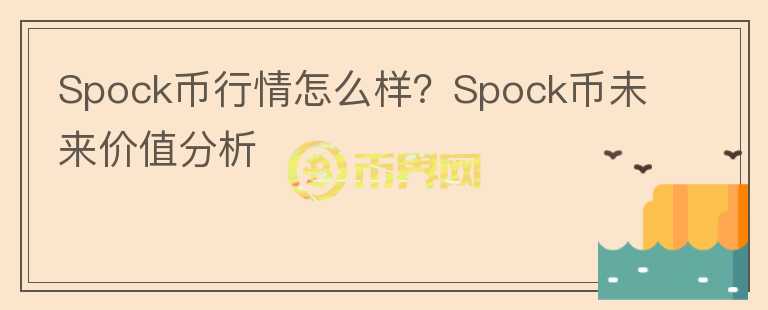 Spock幣行情怎么樣？Spock幣未來價值分析