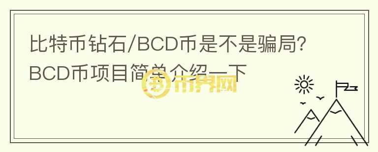 比特幣鉆石/BCD幣是不是騙局？BCD幣項(xiàng)目簡(jiǎn)單介紹一下