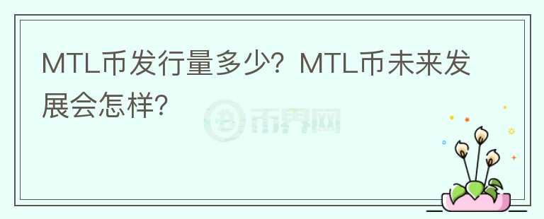 MTL幣發(fā)行量多少？MTL幣未來發(fā)展會怎樣？