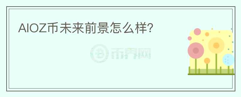 AIOZ幣未來(lái)前景怎么樣？