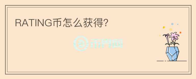 RATING幣怎么獲得？