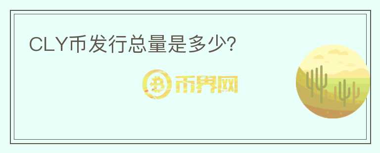 CLY幣發(fā)行總量是多少？