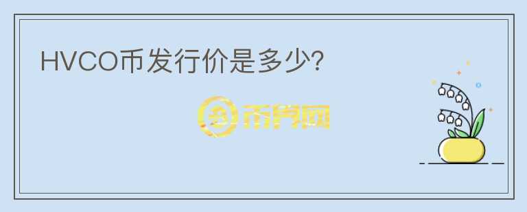 HVCO幣發(fā)行價(jià)是多少？