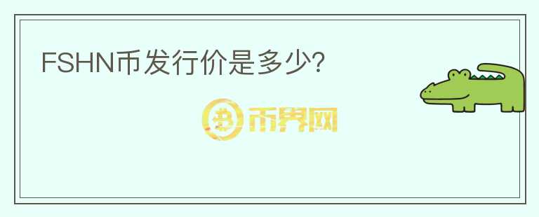 FSHN幣發(fā)行價是多少？