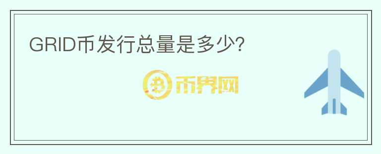 GRID幣發(fā)行總量是多少？