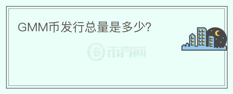 GMM幣發(fā)行總量是多少？
