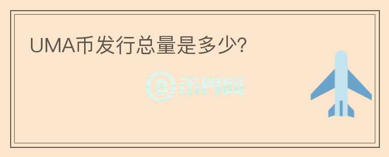 UMA幣發(fā)行總量是多少？