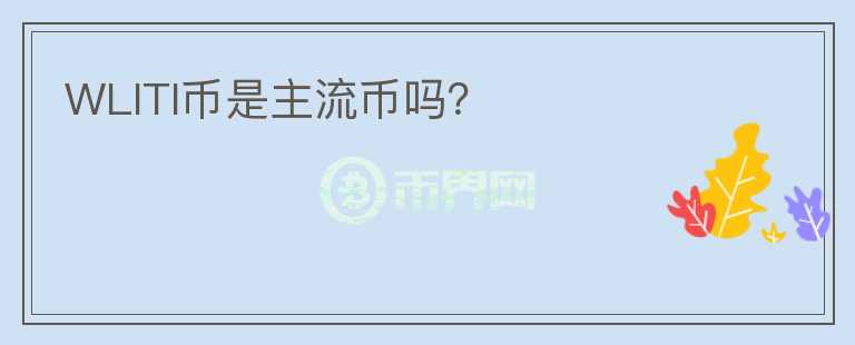 WLITI幣是主流幣嗎？