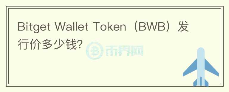 Bitget Wallet Token（BWB）發(fā)行價多少錢？