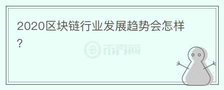 2020區(qū)塊鏈行業(yè)發(fā)展趨勢(shì)會(huì)怎樣？