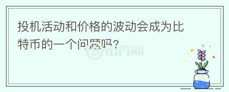 投機活動和價格的波動會成為比特幣的一個問題嗎?