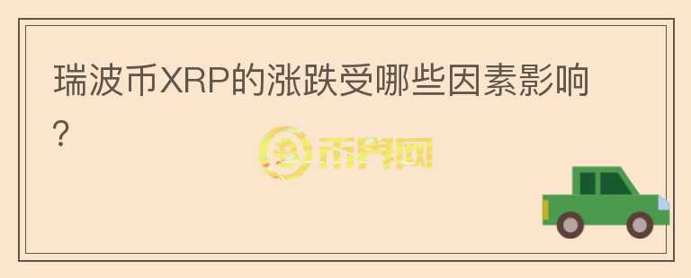 瑞波幣XRP的漲跌受哪些因素影響？