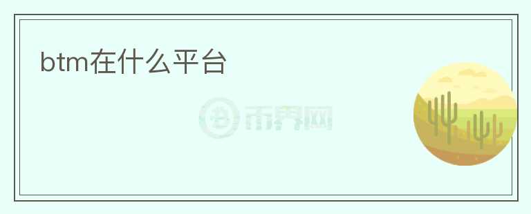 btm在什么平臺
