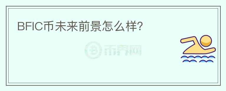 BFIC幣未來前景怎么樣？