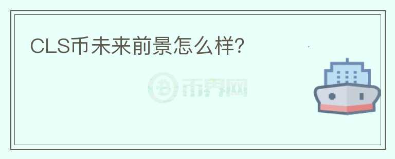 CLS幣未來前景怎么樣？