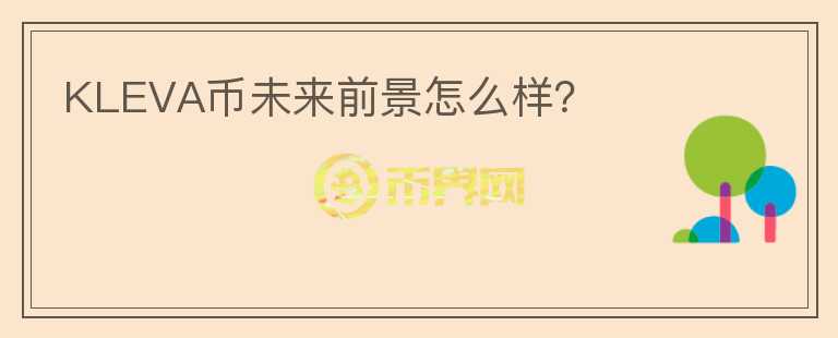 KLEVA幣未來前景怎么樣？
