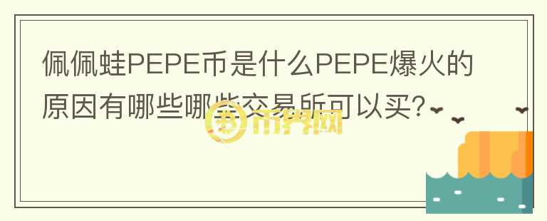 佩佩蛙PEPE幣是什么PEPE爆火的原因有哪些哪些交易所可以買？