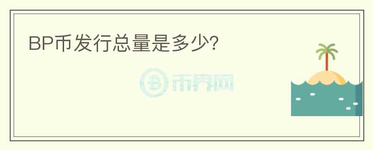 BP幣發(fā)行總量是多少？