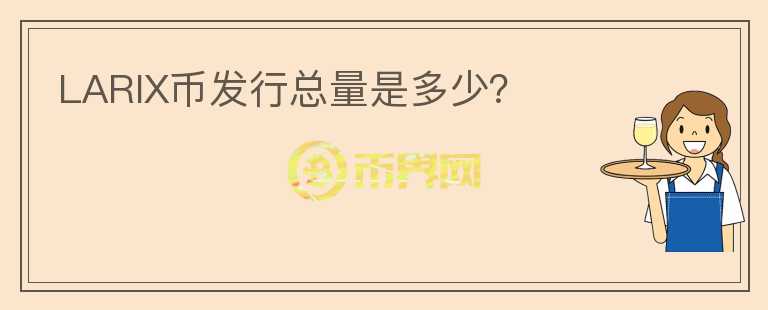 LARIX幣發(fā)行總量是多少？