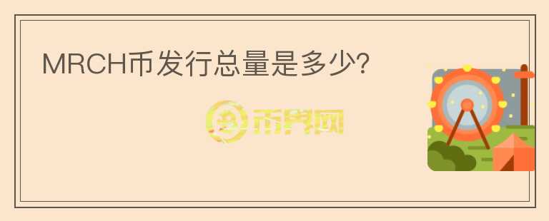 MRCH幣發(fā)行總量是多少？