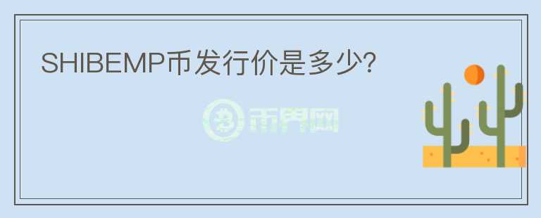 SHIBEMP幣發(fā)行價是多少？