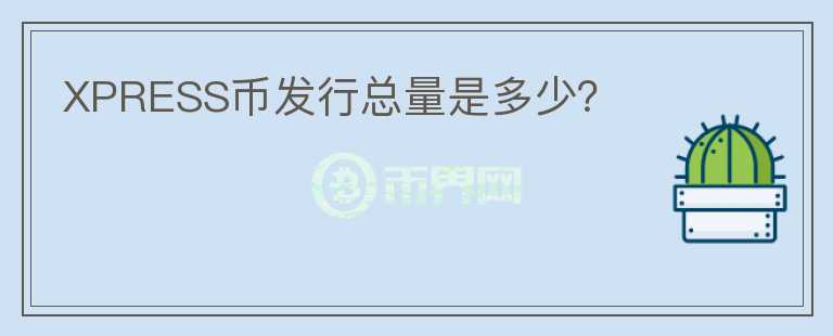 XPRESS幣發(fā)行總量是多少？