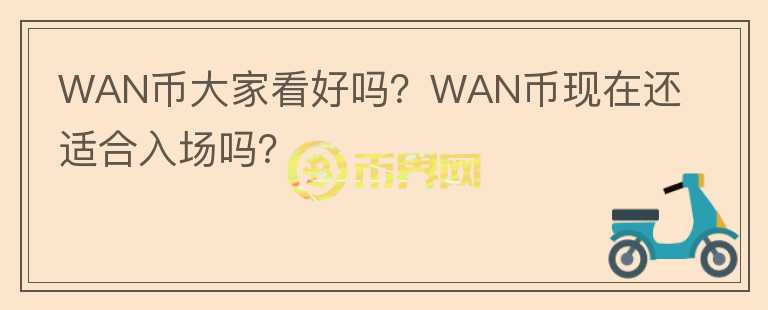WAN幣大家看好嗎？WAN幣現(xiàn)在還適合入場嗎？