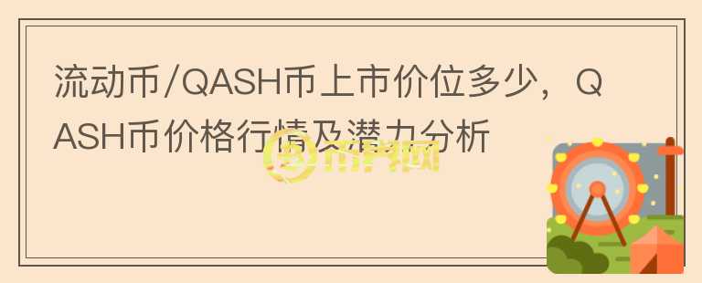 流動幣/QASH幣上市價位多少，QASH幣價格行情及潛力分析